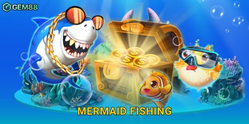 Mermaid Fishing – Săn nàng tiên cá huyền thoại, thưởng lớn tại Gem88