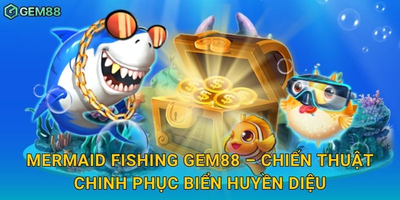 Mermaid Fishing Gem88 – Chiến thuật chinh phục biển huyền diệu