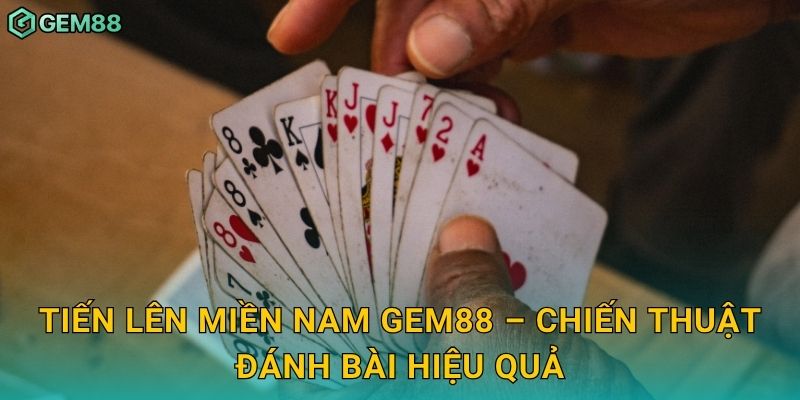 Tiến Lên Miền Nam Gem88 – Chiến thuật đánh bài hiệu quả