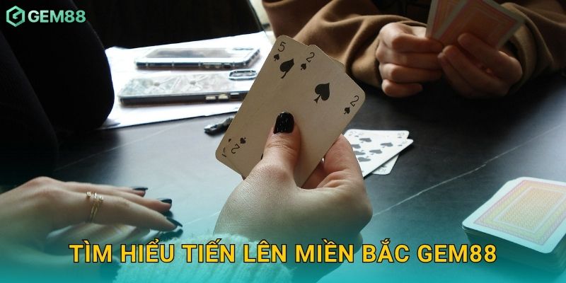 Tìm hiểu Tiến Lên Miền Bắc Gem88