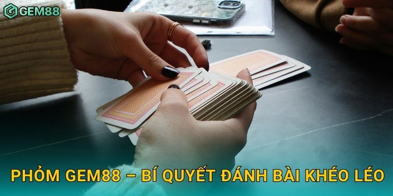 Phỏm Gem88 – Bí quyết đánh bài khéo léo