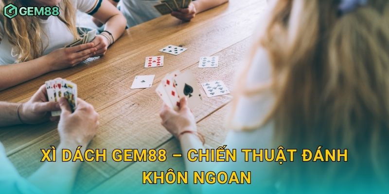 Xì Dách Gem88 – Chiến thuật đánh khôn ngoan