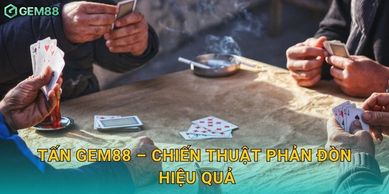 Tấn Gem88 – Chiến thuật phản đòn hiệu quả