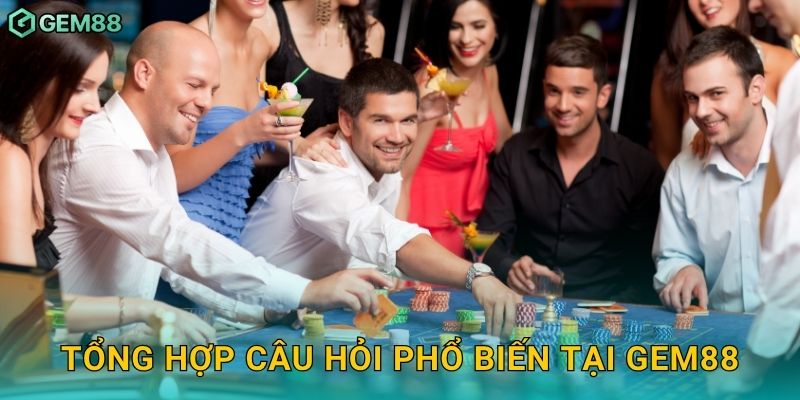 Tổng hợp câu hỏi phổ biến tại Gem88