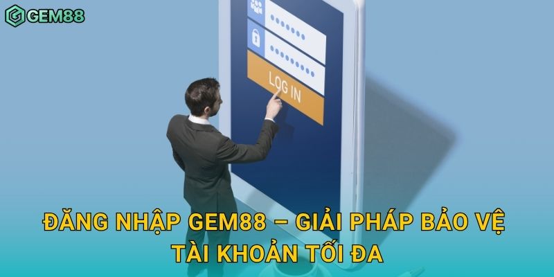 Đăng nhập Gem88 – Giải pháp bảo vệ tài khoản tối đa