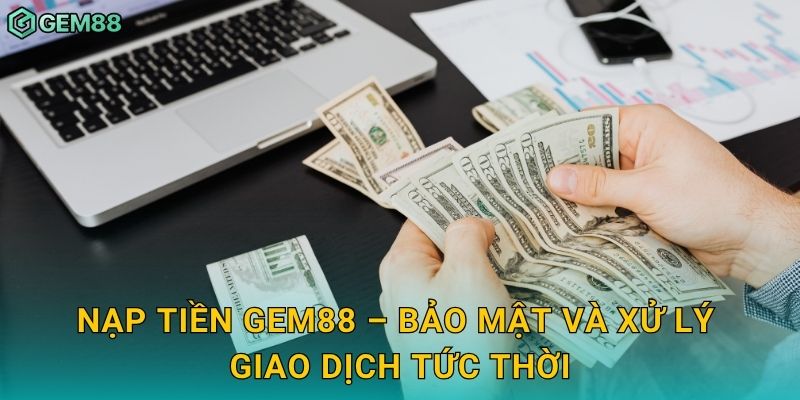 Nạp tiền Gem88 – Bảo mật và xử lý giao dịch tức thời