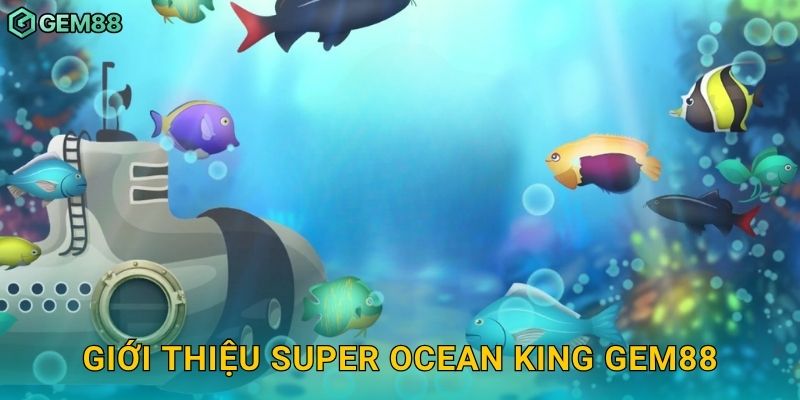 Giới thiệu Super Ocean King Gem88