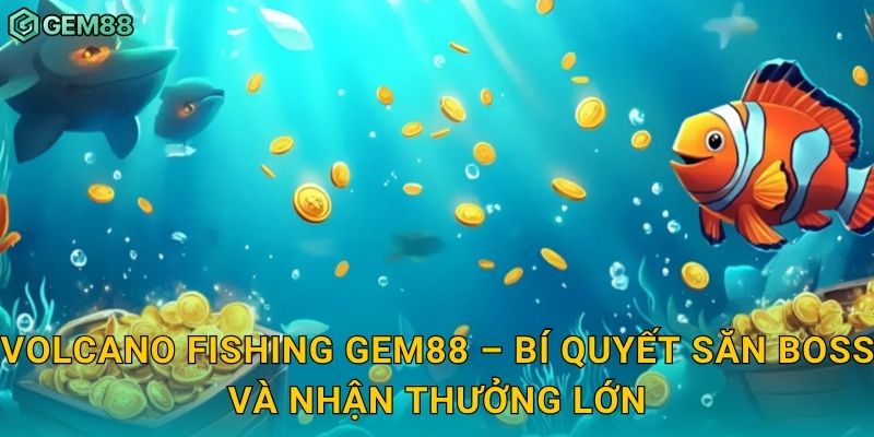 Volcano Fishing Gem88 – Bí quyết săn boss và nhận thưởng lớn