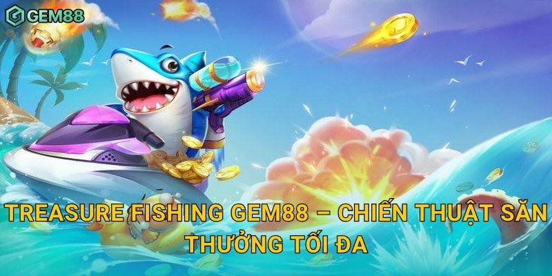 Treasure Fishing – Truy tìm kho báu dưới biển sâu cùng Gem88 3 Treasure Fishing Gem88 – Chiến thuật săn thưởng tối đa
