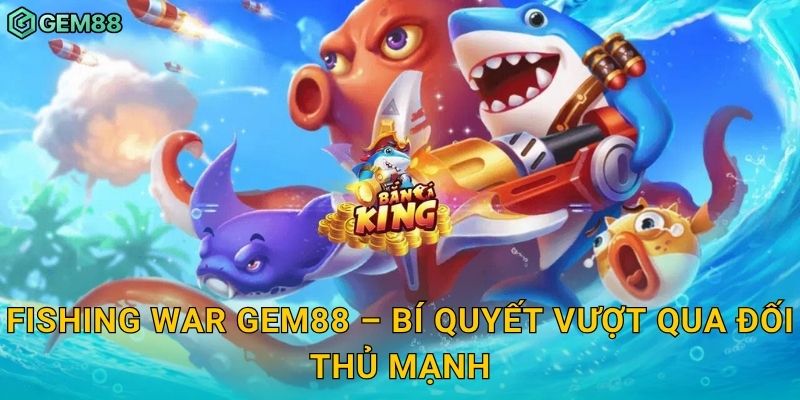 Fishing War Gem88 – Bí quyết vượt qua đối thủ mạnh