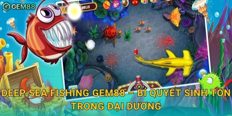 Deep Sea Fishing Gem88 – Bí quyết sinh tồn trong đại dương