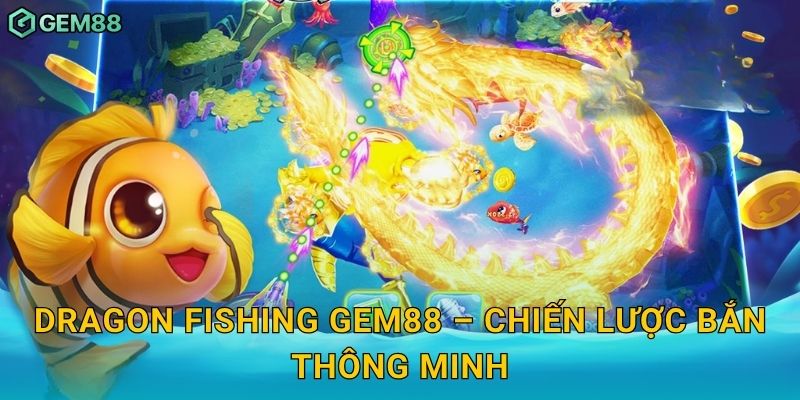 Dragon Fishing Gem88 – Chiến lược bắn thông minh