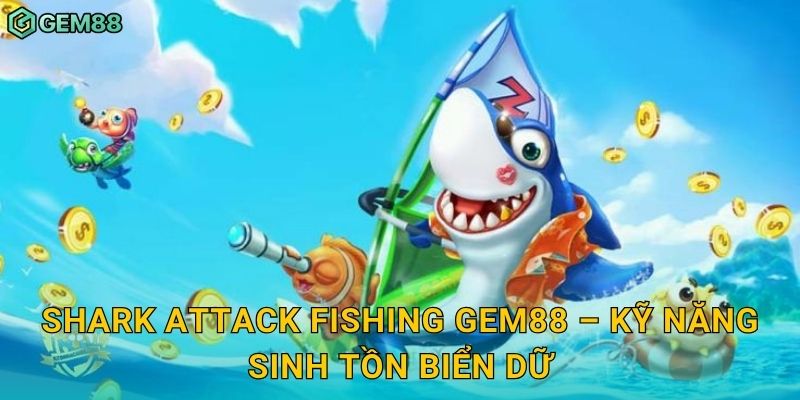 Shark Attack Fishing Gem88 – Kỹ năng sinh tồn biển dữ